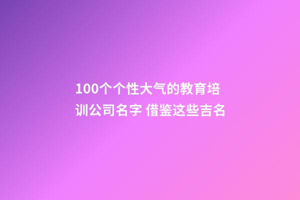 100个个性大气的教育培训公司名字 借鉴这些吉名